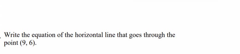 Write the equation of the horizontal line that goes through the
point (9, 6).
