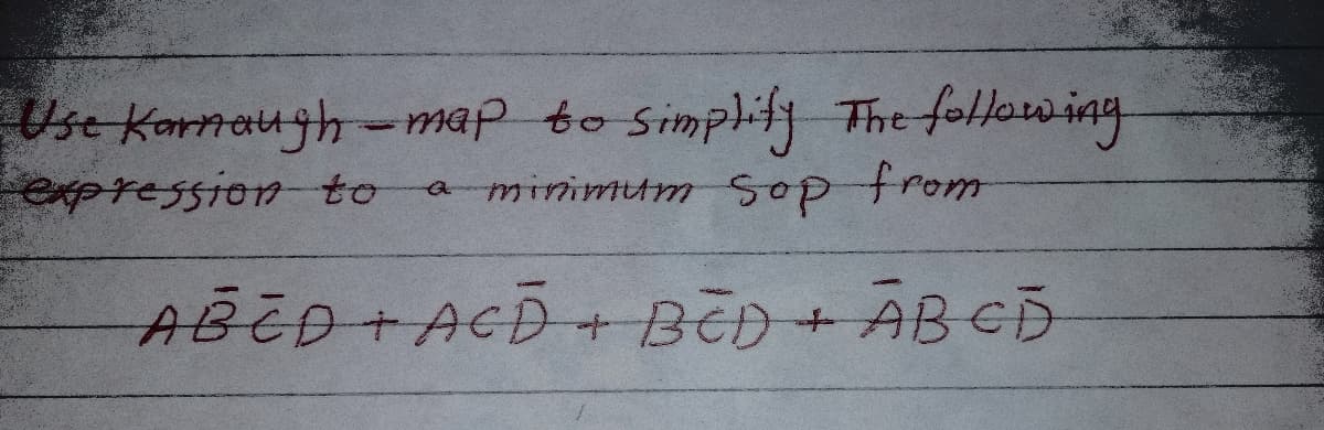 Use Kornaugh -map to Simplify The following
expression to
a minimum Sop from
ABED+ACD+ BēD + AB CD

