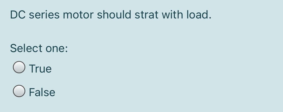 DC series motor should strat with load.
Select one:
O True
O False
