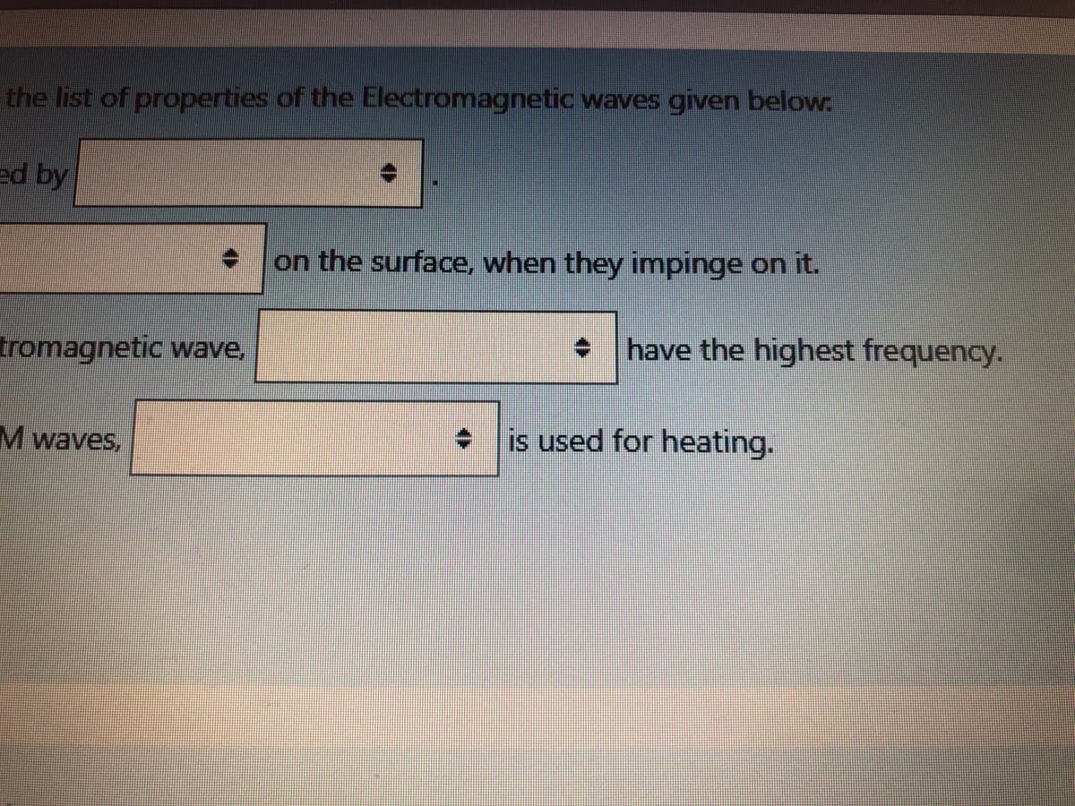 the list of properties of the Electromagnetic waves given below:
ed by
on the surface, when they impinge on it.
tromagnetic wave,
have the highest frequency.
is used for heating.
M waves,
