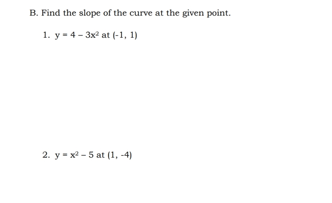B. Find the slope of the curve at the given point.
1. у %3D 4 - Зx? at (-1, 1)
2. у %3D х? — 5 at (1, -4)
