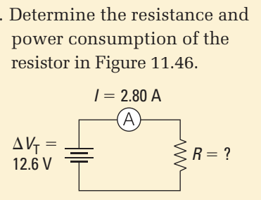. Determine the resistance and
power consumption of the
resistor in Figure 11.46.
| = 2.80 A
(A)
AV =
12.6 V
3R= ?
