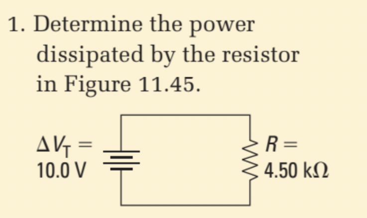 1. Determine the power
dissipated by the resistor
in Figure 11.45.
AVG =
10.0 V
R=
4.50 k2

