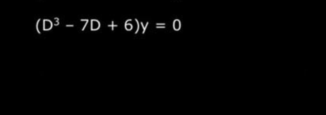 (D³ - 7D + 6)y = 0
