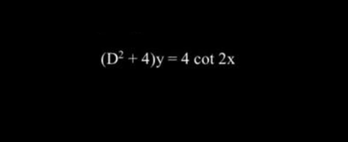 (D² + 4)y= 4 cot 2x
