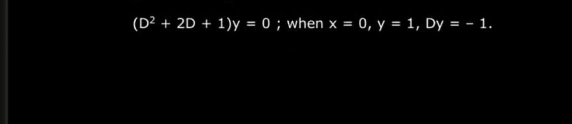 (D² + 2D + 1)y = 0 ; when x = 0, y = 1, Dy = - 1.
%3D

