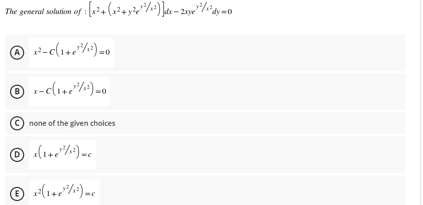 The general solution of : [x²+(x²+ y²e"/s²) ]dx – 2ne"/r'dv=c
- 2xye'
® x²-c(1+e"/:)=0
® x-c(1+e"/)=0
none of the given choices
O :(1+e*/)=c
© x-(1+e*/*)=c
