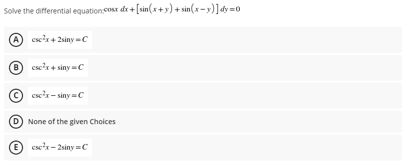 Solve the differential equation:cosx dx +[sin(x+y) + sin(x– y)]dy=0
(A
csc?x+ 2siny=C
B
csc?x+ siny=C
csc2x – siny =C
(D) None of the given Choices
E
csc?r – 2siny=C
