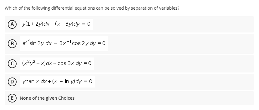 Which of the following differential equations can be solved by separation of variables?
У1+2у)dx - (х—Зу)dy %3D 0
B
"sin 2y dx - 3x¯cos 2y dy = 0
С) (х*y? + х)dx + cos 3x dy %3D0
D ytan x dx + (x + In y)dy = 0
E) None of the given Choices
