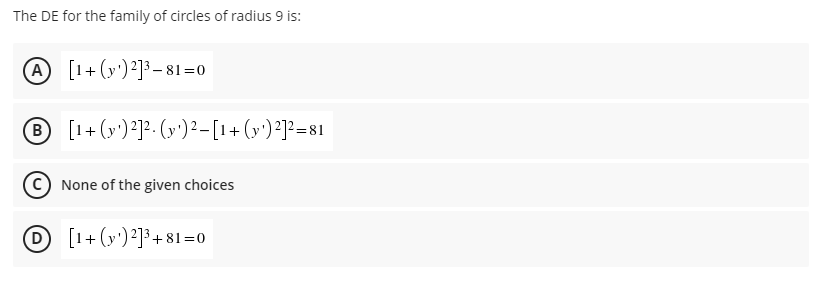 The DE for the family of circles of radius 9 is:
A [1+ (y')²]³– 81=0
B [1+ (y')²]²- (» )²-[1+ (y')²]²=81
None of the given choices
D[1+(y')²]³+81=0
