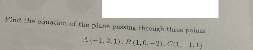 Find the equation of the plane passing through three points
A (-1, 2, 1), B (1,0, –2) , C(1, –1,1)
