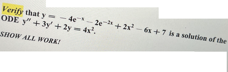 Verify that y =
-
-4e-x
ODE y" + 3y + 2y = 4x².
SHOW ALL WORK!
2e-2x + 2x² - 6x +7 is a solution of the