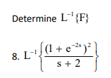 Determine L{F}
(1 + e*)² }
s + 2
8. L-
