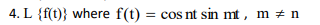 4. L {f(t)} where f(t) = cos nt sin mt, m + n
