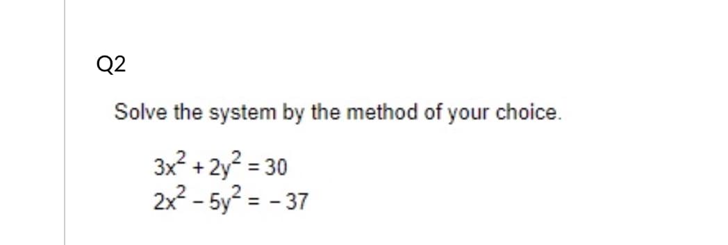 Q2
Solve the system by the method of your choice.
3x? + 2y? = 30
2x2 - 5y? = - 37
%3D
