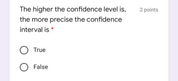 The higher the confidence level is,
2 points
the more precise the confidence
interval is
True
False
