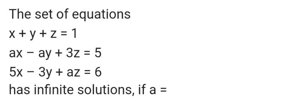 The set of equations
X + y + z = 1
ax – ay + 3z = 5
5x - 3y + az = 6
has infinite solutions, if a =
%3D
