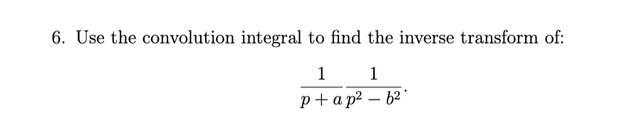 6. Use the convolution integral to find the inverse transform of:
1 1
p+ap² - 6²