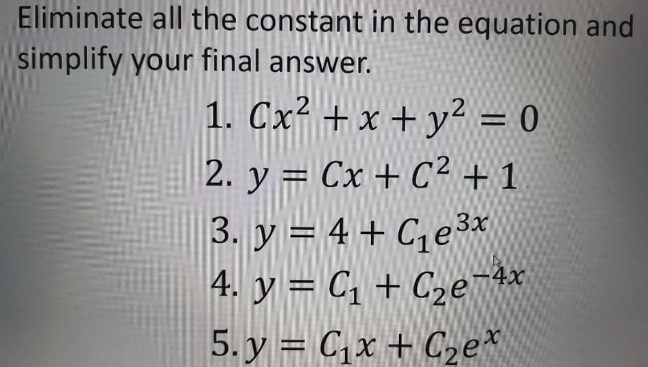 Eliminate all the constant in the equation and
simplify your final answer.
1. Cx² + x + y² = 0
2. y = Cx + C² + 1
3. y = 4 + C, e3x
4. y = C1 + C,e 4x
5. y = C,x + C2e*
