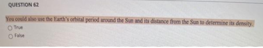 QUESTION 62
You could also use the Earth's orbital period around the Sun and its distance from the Sun to determine its density.
O True
O False
