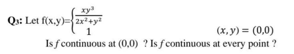 xy³
Q3: Let f(x,y)=2x²+y²
1
(x, y) = (0,0)
Is f continuous at (0,0) ? Is f continuous at every point ?