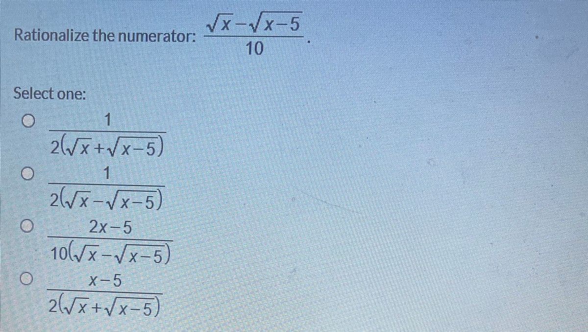 x-x-5
Rationalize the numerator:
10
Select one:
.
2/x+Vx-5
1
1.
26/x=Vx-5)
2х -5
10(/x-Vx-5)
X-5
26/x+/x-5)
