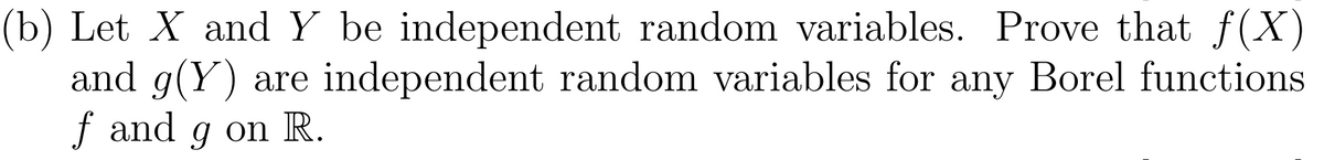 (b) Let X and Y be independent random variables. Prove that f(X)
and g(Y) are independent random variables for any Borel functions
f and g on R.
