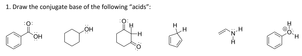 1. Draw the conjugate base of the following "“acids”:
:O:
OH
OH
:O:
H
-H
H
H
:Z-I
H
H
H