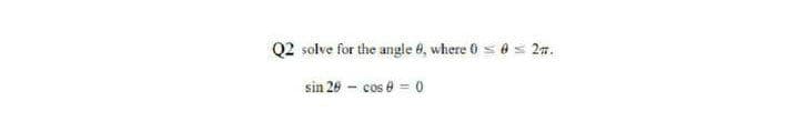 Q2 solve for the angle 8, where 0 s0 = 27.
sin 20 - cos e = 0
