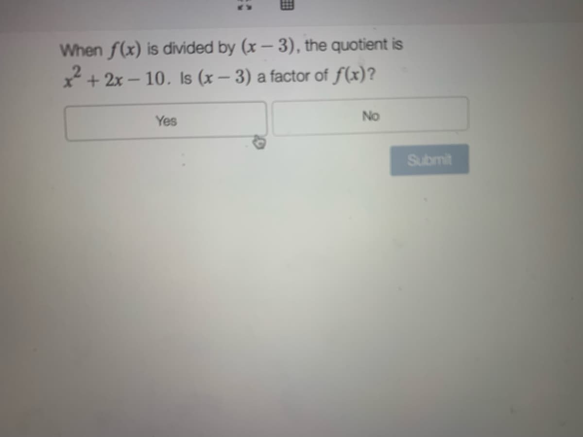 When f(x) is divided by (x– 3), the quotient is
x* + 2x – 10. Is (x – 3) a factor of f(x)?
Yes
No
Submit

