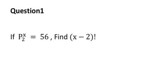 If P
56, Find (x – 2)!
%3D
