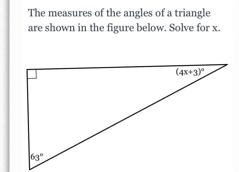 The measures of the angles of a triangle
are shown in the figure below. Solve for x.
(4x+3)°
63°
