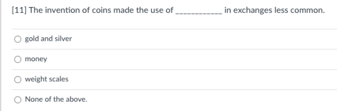 [11] The invention of coins made the use of ,
in exchanges less common.
gold and silver
money
weight scales
None of the above.
