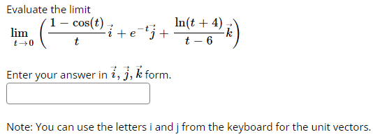 Evaluate the limit
lim
t→0
-i + etj +
- 3+1(8+4)*)
In(t + 4)
t-6
1 - cos(t).
t
Enter your answer in i, j, k form.
k
Note: You can use the letters i and j from the keyboard for the unit vectors.