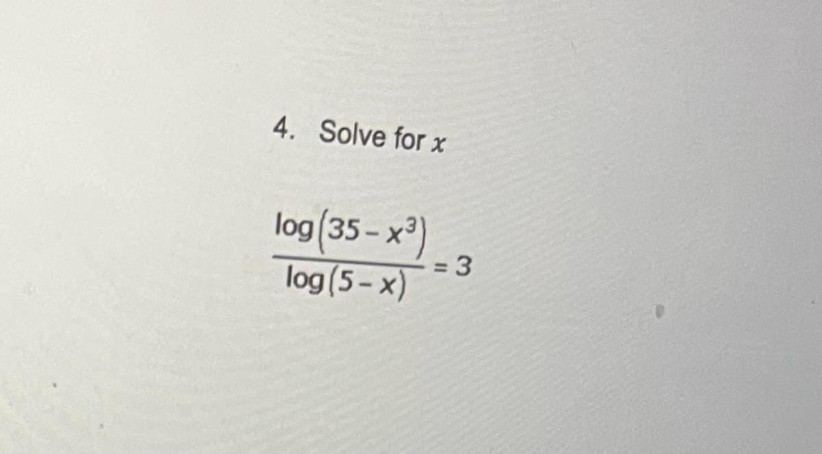 4. Solve for x
log (35-x³)
log (5-x)
= 3
