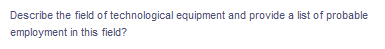 Describe the field of technological equipment and provide a list of probable
employment in this field?
