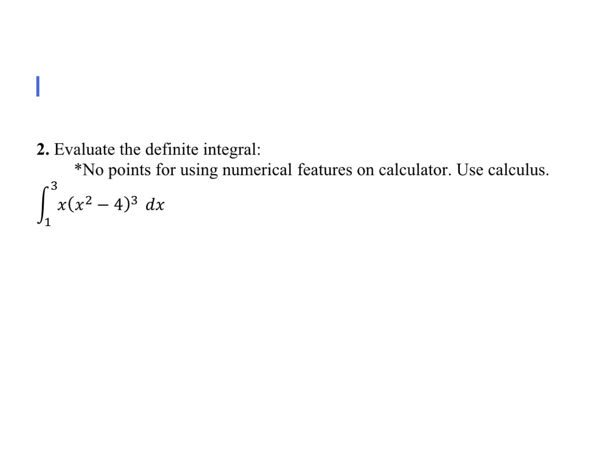 2. Evaluate the definite integral:
*No points for using numerical features on calculator. Use calculus.
.3
x(x2 – 4)3 dx
