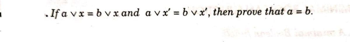 .If a v x = b v x and a v x' = b v x', then prove that a = b.
