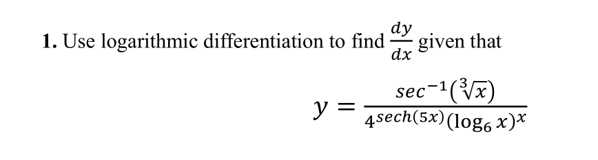 dy
1. Use logarithmic differentiation to find
given that
dx
sec-1(Vx)
4sech(5x)(log6x)*
X,
y =
