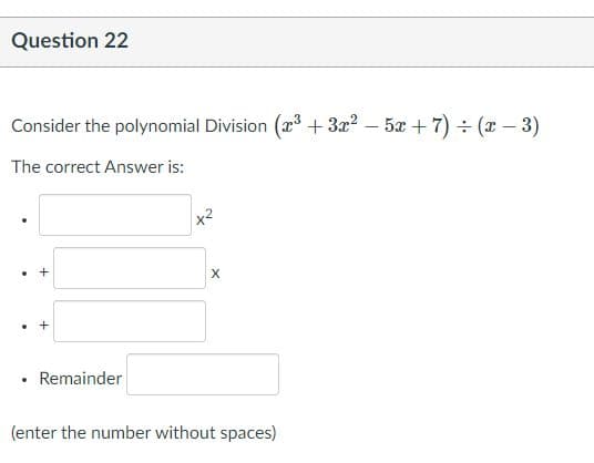 Question 22
Consider the polynomial Division (r³ + 3x? – 5x + 7) ÷ (x – 3)
The correct Answer is:
Remainder
(enter the number without spaces)
