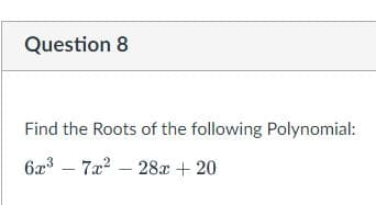Question 8
Find the Roots of the following Polynomial:
6x3 – 7a2 – 28x + 20
