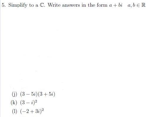 5. Simplify to a C. Write answers in the form a + bi a, b eR
(i) (3 – 5i)(3+ 5i)
(k) (3 – i)?
(1) (-2 + 3i)2

