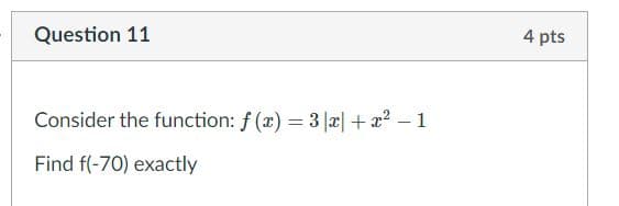 Question 11
4 pts
Consider the function: f (x) = 3|æ| +x2 – 1
Find f(-70) exactly
