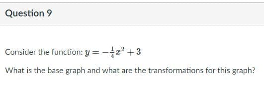 Question 9
Consider the function: y = -x? +3
What is the base graph and what are the transformations for this graph?
