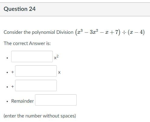 Question 24
Consider the polynomial Division (x –- 3x? – x + 7) ÷ (x – 4)
The correct Answer is:
Remainder
(enter the number without spaces)
