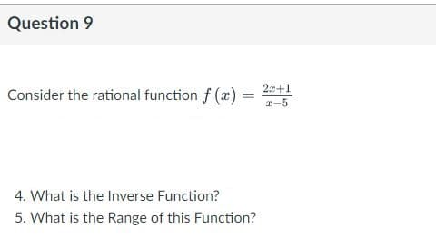 Question 9
2x+1
Consider the rational function f (x)% =
z-5
4. What is the Inverse Function?
5. What is the Range of this Function?
