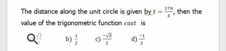 17n
then the
The distance along the unit circle is given by t
value of the trigonometric function cost is
Q
V3
d)
b)
