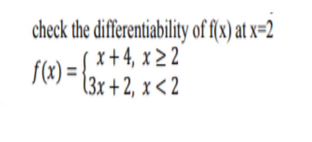 check the differentiability of f(x) at x=2
x + 4, x > 2
f(x) =
(3x + 2, x < 2
