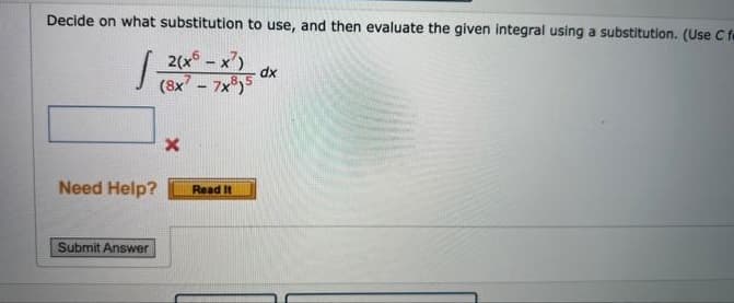 Decide on what substitution to use, and then evaluate the given integral using a substitution. (Use fe
2(x - x')
dx
8.5
(8x - 7x)5
Need Help?
Read It
Submit Answer
