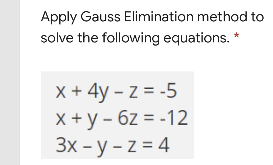 Apply Gauss Elimination method to
solve the following equations. *
X + 4y – z = -5
X + y – 6z = -12
3x - y – z = 4

